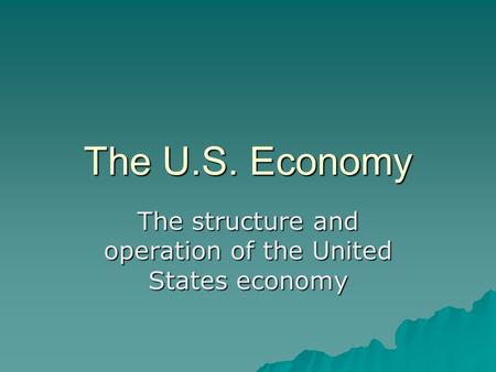 The U.S. Economy The structure and operation of the United States economy.