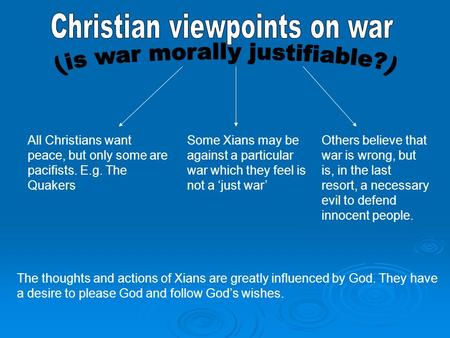 All Christians want peace, but only some are pacifists. E.g. The Quakers Some Xians may be against a particular war which they feel is not a ‘just war’