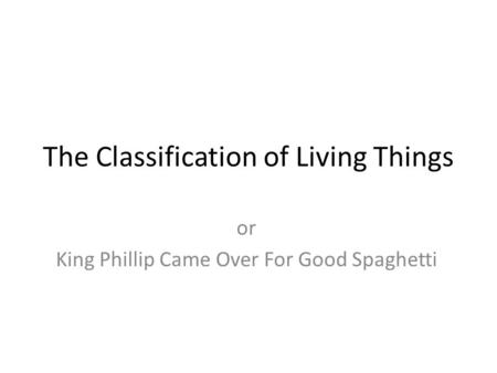 The Classification of Living Things or King Phillip Came Over For Good Spaghetti.