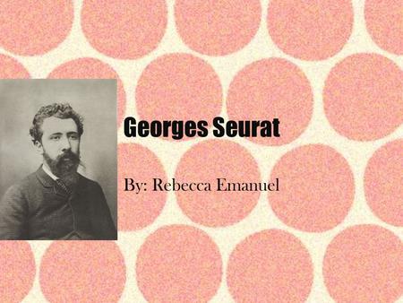 Georges Seurat By: Rebecca Emanuel. Biographical Information Born on December 2, 1859 Full name: Georges-Pierre Seurat Youngest of 3 children He was born.