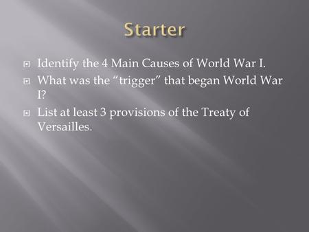  Identify the 4 Main Causes of World War I.  What was the “trigger” that began World War I?  List at least 3 provisions of the Treaty of Versailles.
