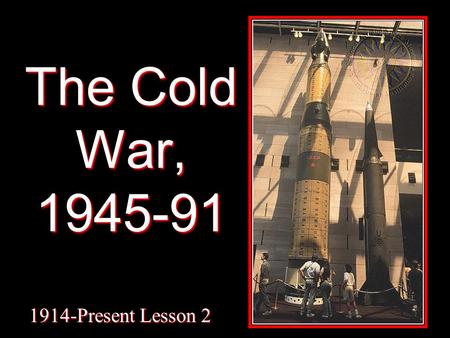 The Cold War, 1945-91 1914-Present Lesson 2. Main Ideas: The end of World War II gave rise to a bi-polar world.The end of World War II gave rise to a.