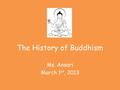The History of Buddhism Ms. Ansari March 1 st, 2013.
