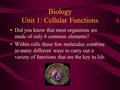 Biology Unit 1: Cellular Functions Did you know that most organisms are made of only 6 common elements? Within cells these few molecules combine in many.