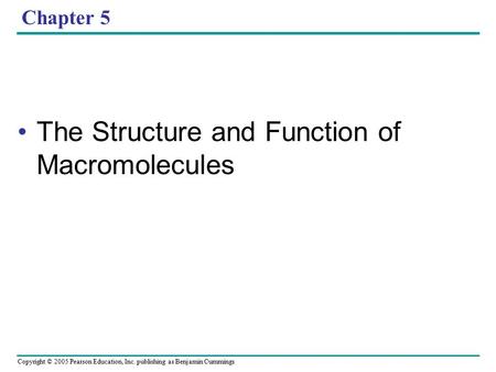 Copyright © 2005 Pearson Education, Inc. publishing as Benjamin Cummings Chapter 5 The Structure and Function of Macromolecules.