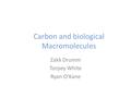 Carbon and biological Macromolecules Zakk Drumm Torpey White Ryan O’Kane.
