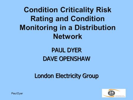 Paul Dyer Condition Criticality Risk Rating and Condition Monitoring in a Distribution Network PAUL DYER DAVE OPENSHAW London Electricity Group.
