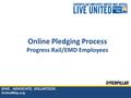 GIVE. ADVOCATE. VOLUNTEER. UnitedWay.org Online Pledging Process Progress Rail/EMD Employees.