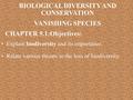Explain biodiversity and its importance. BIOLOGICAL DIVERSITY AND CONSERVATION VANISHING SPECIES CHAPTER 5.1:Objectives: Relate various threats to the.