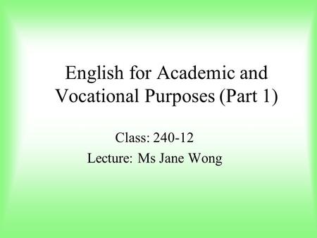 English for Academic and Vocational Purposes (Part 1) Class: 240-12 Lecture: Ms Jane Wong.