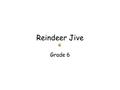 Reindeer Jive Grade 6. Christmas Eve we hit the sky to night Once a year all reindeer make the flight Oh man alive we’re doing reindeer jive ‘Round the.