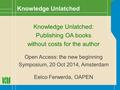 Knowledge Unlatched: Publishing OA books without costs for the author Open Access: the new beginning Symposium, 20 Oct 2014, Amsterdam Eelco Ferwerda,