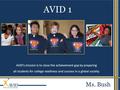 AVID’s mission is to close the achievement gap by preparing all students for college readiness and success in a global society. AVID 1 Ms. Bush.