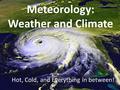 Meteorology: Weather and Climate Hot, Cold, and Everything in between!