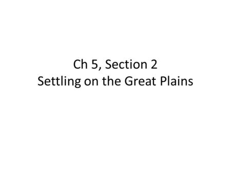 Ch 5, Section 2 Settling on the Great Plains. From 1850 to 1871, made large land grants to railroad companies, about 170 million acres. These lands valued.
