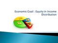  Goal of Equity in Income distribution: is to have a more equitable (fairer) distribution of income. That means productive income is divided among the.