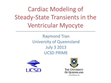 Cardiac Modeling of Steady-State Transients in the Ventricular Myocyte Raymond Tran University of Queensland July 3 2013 UCSD PRIME.