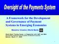 1 A Framework for the Development and Governance of Payment Systems in Emerging Economies Massimo Cirasino (World Bank) World Bank Training Course, in.