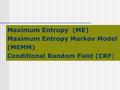 Maximum Entropy (ME) Maximum Entropy Markov Model (MEMM) Conditional Random Field (CRF)