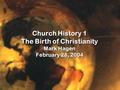Church History 1 The Birth of Christianity Mark Hagen February 28, 2004.
