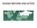 RUSSIA BEFORE AND AFTER. RUSSIA BEFORE 1991 Russia was part of the USSR. (Soviet Union) The communist government owned the country’s diverse assets.