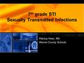 7 th grade STI Sexually Transmitted Infections Patricia Hiner, RN Warren County Schools.