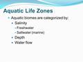 Aquatic biomes are categorized by: Salinity Freshwater Saltwater (marine) Depth Water flow.