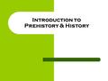Introduction to Prehistory & History. History vs. Prehistory Prehistory: – no written record – reliance on artifacts alone History: – written record –