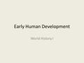 Early Human Development World History I. Early Stages of Development The earliest humanlike creatures lived in Africa as long as 3-4 million years ago.