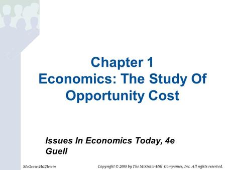 Chapter 1 Economics: The Study Of Opportunity Cost McGraw-Hill/Irwin Issues In Economics Today, 4e Guell Copyright © 2008 by The McGraw-Hill Companies,