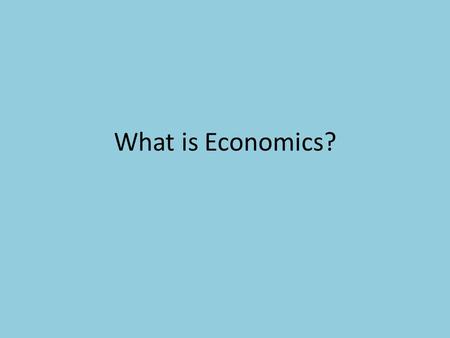What is Economics?. Economics Economics = Study of how individuals, businesses, and government must make choices to satisfy their wants and needs Making.
