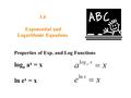 3.4 Exponential and Logarithmic Equations Properties of Exp. and Log Functions log a a x = x ln e x = x.
