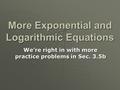 More Exponential and Logarithmic Equations We’re right in with more practice problems in Sec. 3.5b.
