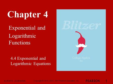 Chapter 4 Exponential and Logarithmic Functions Copyright © 2014, 2010, 2007 Pearson Education, Inc. 1 4.4 Exponential and Logarithmic Equations.