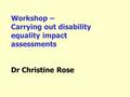 Workshop – Carrying out disability equality impact assessments Dr Christine Rose.