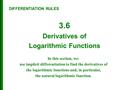 3.6 Derivatives of Logarithmic Functions In this section, we: use implicit differentiation to find the derivatives of the logarithmic functions and, in.
