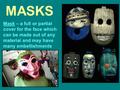 MASKS Mask – a full or partial cover for the face which can be made out of any material and may have many embellishments.
