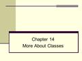 Chapter 14 More About Classes. Chapter 13 slide 2 Topics 13.1 Instance and Static Members 13.2 Friends of Classes 13.3 Memberwise Assignment 13.4 Copy.