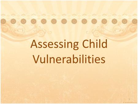 Assessing Child Vulnerabilities 1. Introductions Name Agency and Position What you’d like to learn today 2.