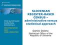 SLOVENIAN REGISTER-BASED CENSUS – administrative versus statistical approach Danilo Dolenc Statistical Office of the Republic of Slovenia.