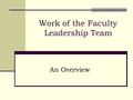 Work of the Faculty Leadership Team An Overview. Our Charge Serving to recommend process Serving to set up a strategic plan.