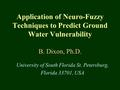 Application of Neuro-Fuzzy Techniques to Predict Ground Water Vulnerability B. Dixon, Ph.D. University of South Florida St. Petersburg, Florida 33701,