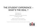 THE STUDENT EXPERIENCE – WHAT’S THE DEAL ? Presentation by Robert Behrens Independent Adjudicator for Higher Education in England and Wales to Higher Education.