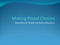 Reproductive Health and Safety Education. What is “Making Proud Choices?” We will talk about HIV-the virus that causes AIDS, other STDs, and teen pregnancy.