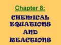Chapter 8: CHEMICAL EQUATIONS AND REACTIONS Indications of a Rxn Heat or light given off Bubbling/smoke, gas being released Precipitate (solid) forms.