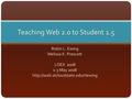 Teaching Web 2.0 to Student 1.5 Robin L. Ewing Melissa K. Prescott LOEX 2008 1-3 May 2008