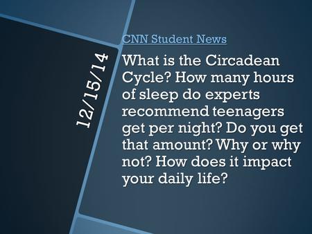 12/15/14 CNN Student News CNN Student News What is the Circadean Cycle? How many hours of sleep do experts recommend teenagers get per night? Do you get.