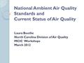 National Ambient Air Quality Standards and Current Status of Air Quality Laura Boothe North Carolina Division of Air Quality MCIC Workshops March 2012.