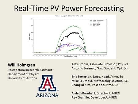 Real-Time PV Power Forecasting Will Holmgren Postdoctoral Research Assistant Department of Physics University of Arizona Alex Cronin, Associate Professor,