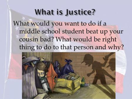 What would you want to do if a middle school student beat up your cousin bad? What would be right thing to do to that person and why?